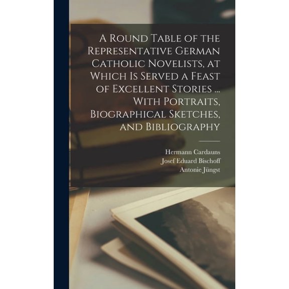 A Round Table of the Representative German Catholic Novelists, at Which is Served a Feast of Excellent Stories ... With , (Hardcover)