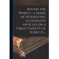 thumbnail image 1 of Round the World - a Series of Interesting Illustrated Articles on a Great Variety of Subjects .. (Paperback), 1 of 1