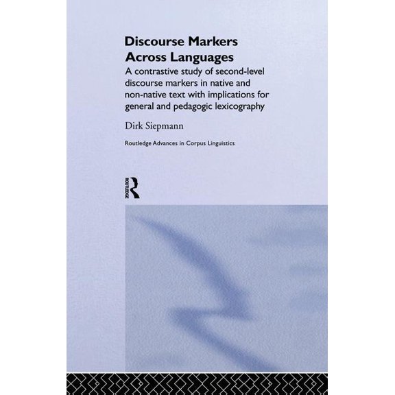 Routledge Advances in Corpus Linguistics Discourse Markers Across Languages: A Contrastive Study of Second-Level Discourse Markers in Native and Non-Native Text , (Paperback)