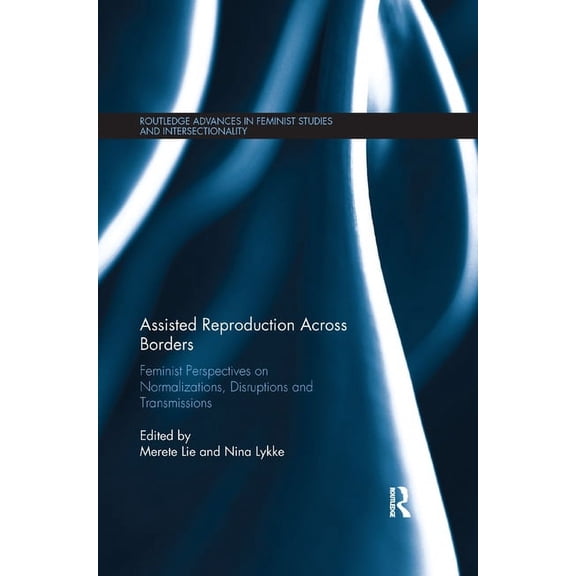 Routledge Advances in Feminist Studies a Assisted Reproduction Across Borders: Feminist Perspectives on Normalizations, Disruptions and Transmissions, (Paperback)