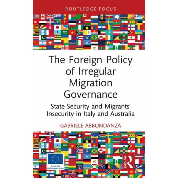 Routledge Advances in International Rela The Foreign Policy of Irregular Migration Governance: State Security and Migrants' Insecurity in Italy and Australia, (Hardcover)