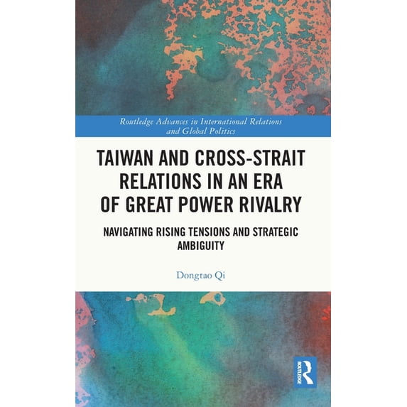 Routledge Advances in International Rela Taiwan and Cross-Strait Relations in an Era of Great Power Rivalry: Navigating Rising Tensions and Strategic Ambiguity, (Hardcover)