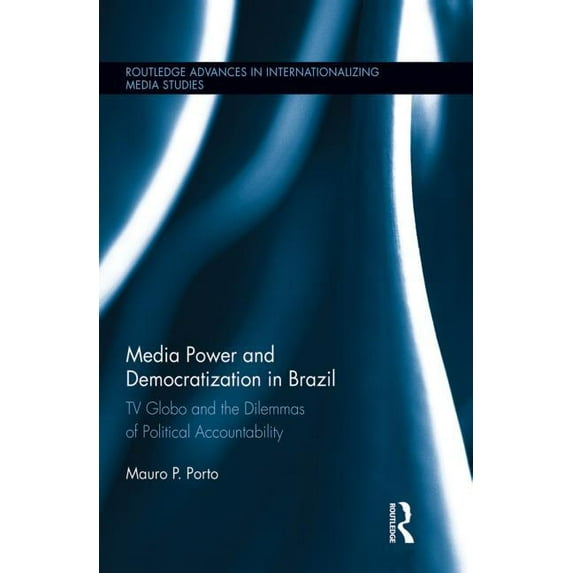 Routledge Advances in Internationalizing Media Power and Democratization in Brazil: TV Globo and the Dilemmas of Political Accountability, (Paperback)
