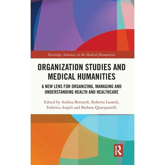 Routledge Advances in the Medical Humani Organization Studies and Medical Humanities: A New Lens for Organizing, Managing and Understanding Health and Healthcare, (Hardcover)