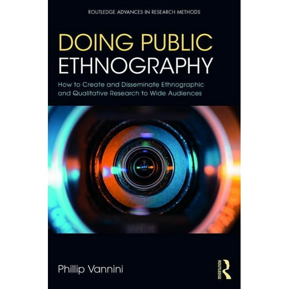 Routledge Advances in Research Methods Doing Public Ethnography: How to Create and Disseminate Ethnographic and Qualitative Research to Wide Audiences, (Paperback)