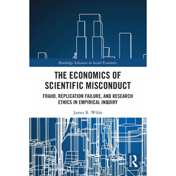 Routledge Advances in Social Economics The Economics of Scientific Misconduct: Fraud, Replication Failure, and Research Ethics in Empirical Inquiry, (Paperback)