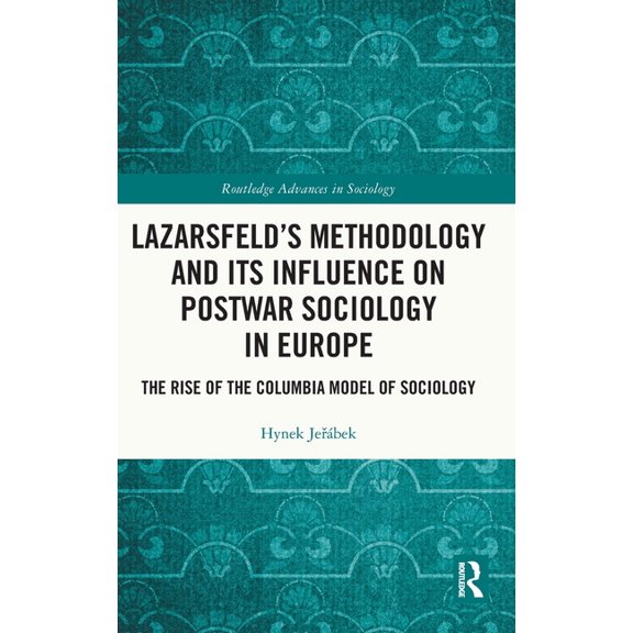 Routledge Advances in Sociology Lazarsfeld's Methodology and Its Influence on Postwar Sociology in Europe: The Rise of the Columbia Model of Sociol, (Hardcover)