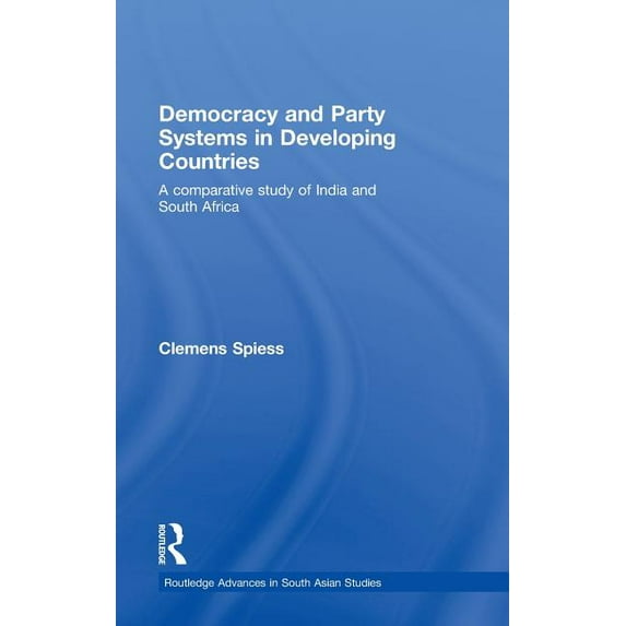 Routledge Advances in South Asian Studie Democracy and Party Systems in Developing Countries: A Comparative Study of India and South Africa, (Hardcover)
