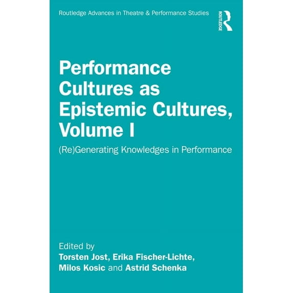 Routledge Advances in Theatre & Performa Performance Cultures as Epistemic Cultures, Volume I: (Re)Generating Knowledges in Performance, (Paperback)