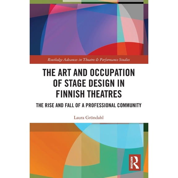 Routledge Advances in Theatre & Performa The Art and Occupation of Stage Design in Finnish Theatres: The Rise and Fall of a Professional Community, (Paperback)