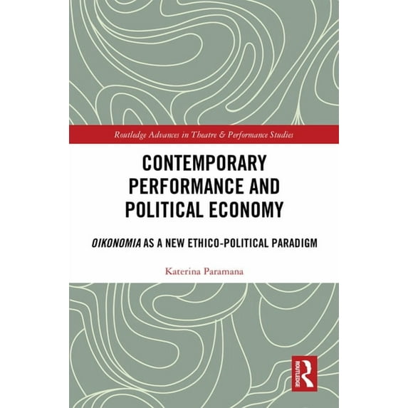 Routledge Advances in Theatre & Perf Contemporary Performance and Political Economy: Oikonomia as a New Ethico-Political Paradigm, (Hardcover)
