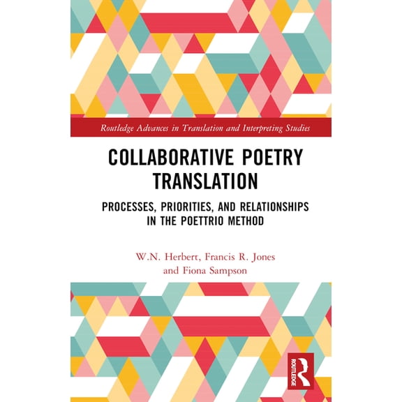Routledge Advances in Translation and In Collaborative Poetry Translation: Processes, Priorities, and Relationships in the Poettrio Method, (Hardcover)