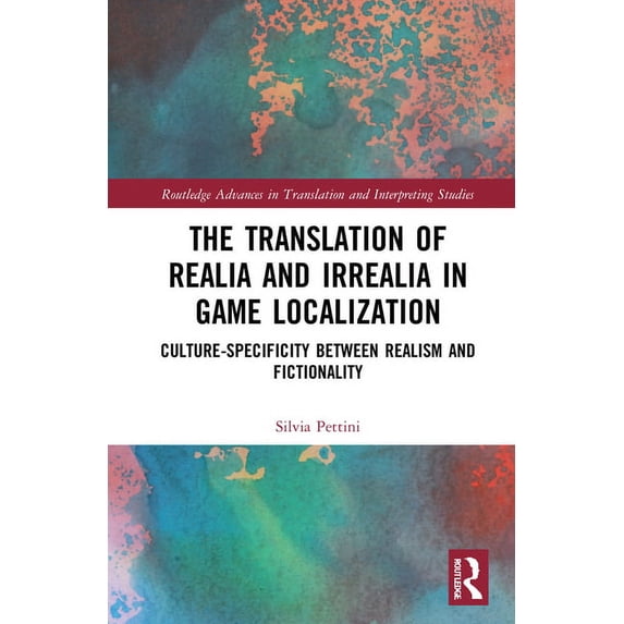 Routledge Advances in Translation and In The Translation of Realia and Irrealia in Game Localization: Culture-Specificity between Realism and Fictionality, (Hardcover)