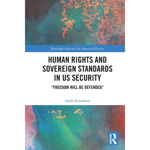 Routledge Advances in American History Human Rights and Sovereign Standards in Us Security: "Freedom Will Be Defended", (Paperback)