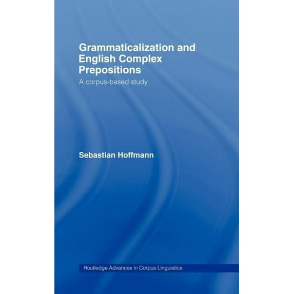 Routledge Advances in Corpus Linguistics Grammaticalization and English Complex Prepositions: A Corpus-based Study, Book 7, (Hardcover)