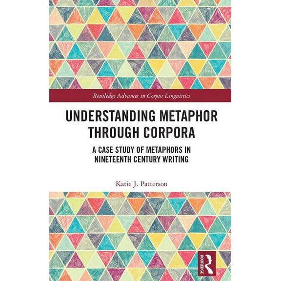 Routledge Advances in Corpus Linguistics Understanding Metaphor through Corpora: A Case Study of Metaphors in Nineteenth Century Writing, (Hardcover)