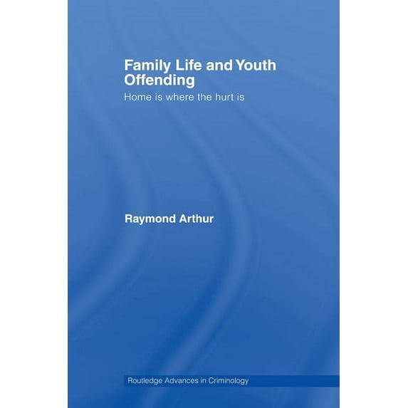 Routledge Advances in Criminology Family Life and Youth Offending: Home is Where the Hurt is, (Paperback)