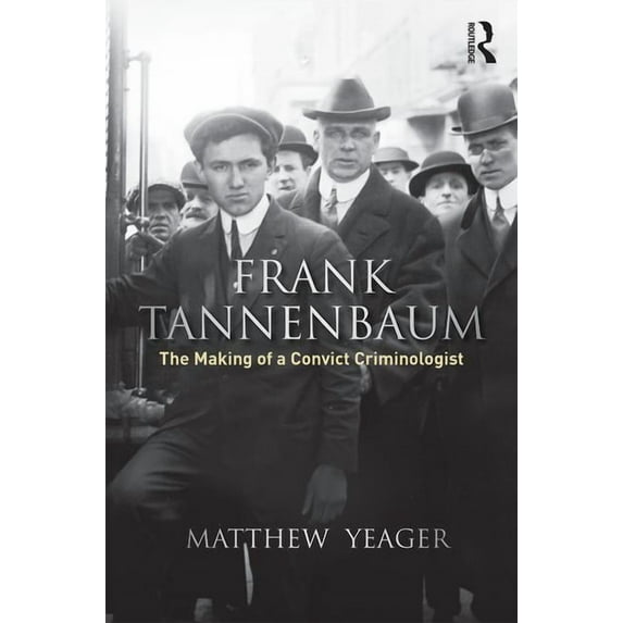 Routledge Advances in Criminology Frank Tannenbaum: The Making of a Convict Criminologist, (Hardcover)