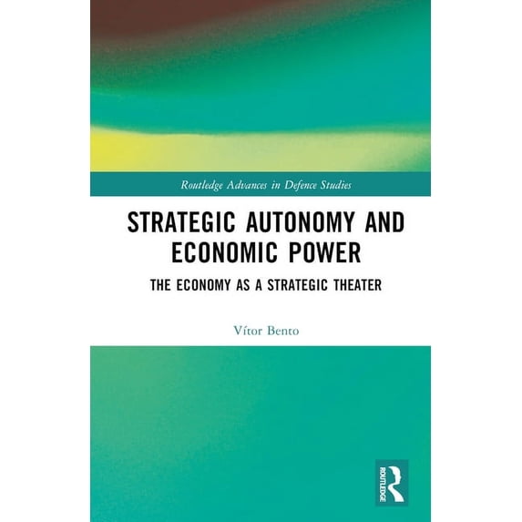 Routledge Advances in Defence Studies Strategic Autonomy and Economic Power: The Economy as a Strategic Theater, (Hardcover)