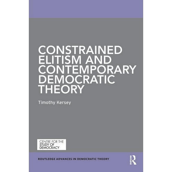 Routledge Advances in Democratic Theory Constrained Elitism and Contemporary Democratic Theory, (Paperback)