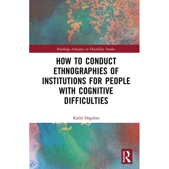 Routledge Advances in Disability Studies How to Conduct Ethnographies of Institutions for People with Cognitive Difficulties, (Hardcover)