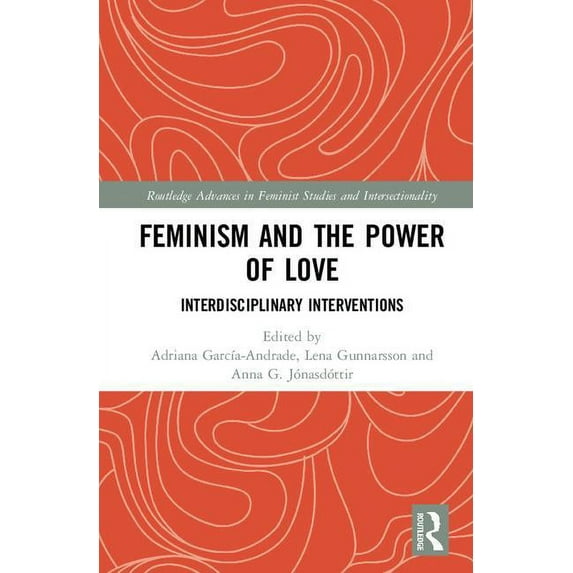 Routledge Advances in Feminist Studies a Feminism and the Power of Love: Interdisciplinary Interventions, (Hardcover)
