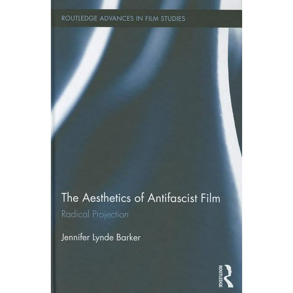 Routledge Advances in Film Studies The Aesthetics of Antifascist Film: Radical Projection, Book 19, (Hardcover)