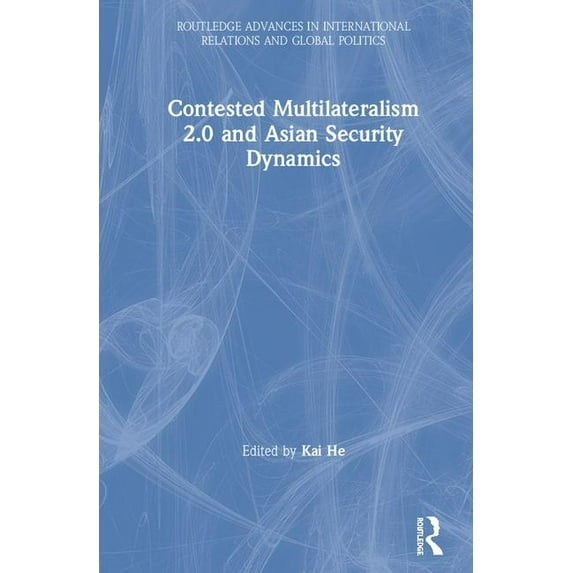 Routledge Advances in International Rela Contested Multilateralism 2.0 and Asian Security Dynamics, (Hardcover)