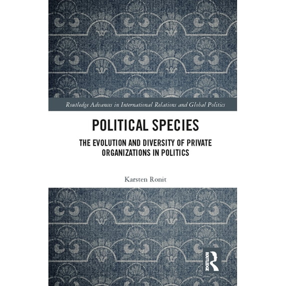 Routledge Advances in International Rela Political Species: The Evolution and Diversity of Private Organizations in Politics, (Hardcover)