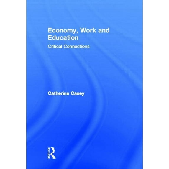 Routledge Advances in Management and Bus Economy, Work, and Education: Critical Connections, (Hardcover)