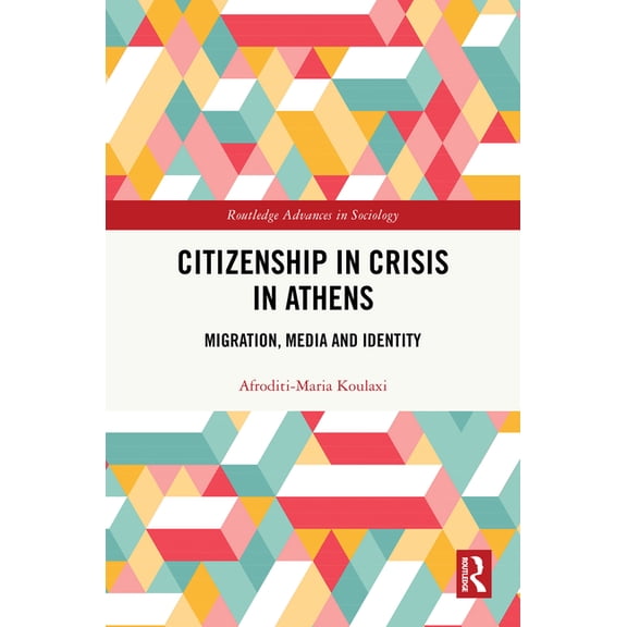 Routledge Advances in Sociology Citizenship in Crisis in Athens: Migration, Media and Identity, (Hardcover)
