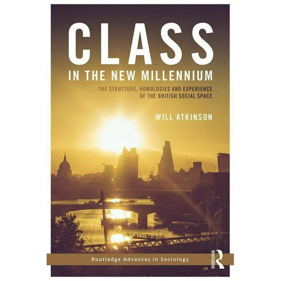 Routledge Advances in Sociology Class in the New Millennium: The Structure, Homologies and Experience of the British Social Space, (Hardcover)
