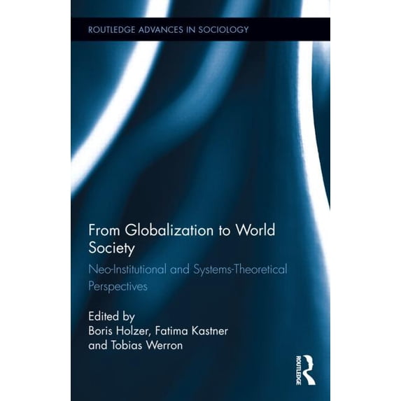 Routledge Advances in Sociology From Globalization to World Society: Neo-Institutional and Systems-Theoretical Perspectives, (Hardcover)