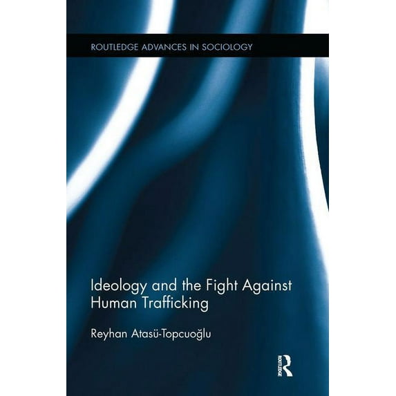 Routledge Advances in Sociology Ideology and the Fight Against Human Trafficking, (Paperback)