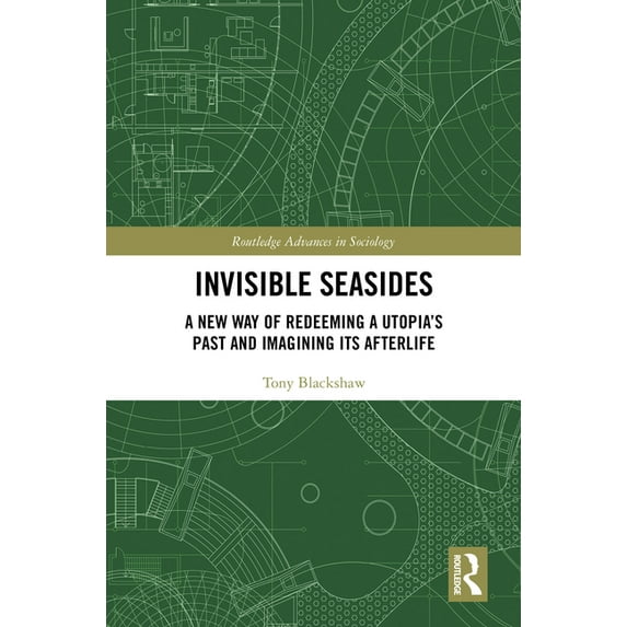 Routledge Advances in Sociology Invisible Seasides: A New Way of Redeeming a Utopia's Past and Imagining its Afterlife, (Hardcover)