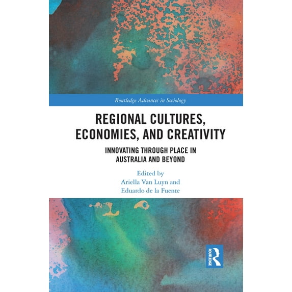 Routledge Advances in Sociology Regional Cultures, Economies, and Creativity: Innovating Through Place in Australia and Beyond, (Paperback)