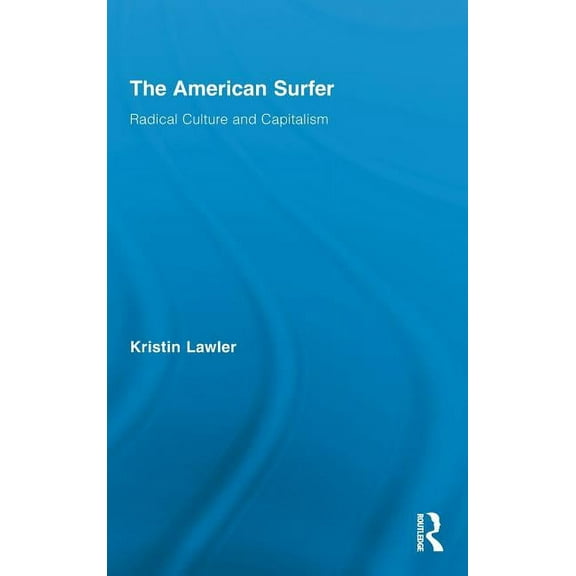 Routledge Advances in Sociology The American Surfer: Radical Culture and Capitalism, Book 55, (Hardcover)