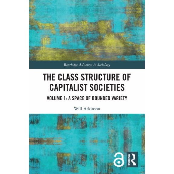 Routledge Advances in Sociology The Class Structure of Capitalist Societies: Volume 1: A Space of Bounded Variety, (Paperback)