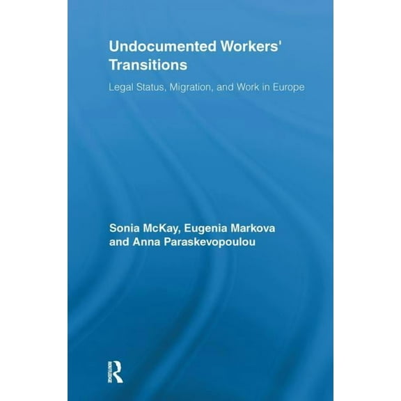 Routledge Advances in Sociology Undocumented Workers' Transitions: Legal Status, Migration, and Work in Europe, (Paperback)
