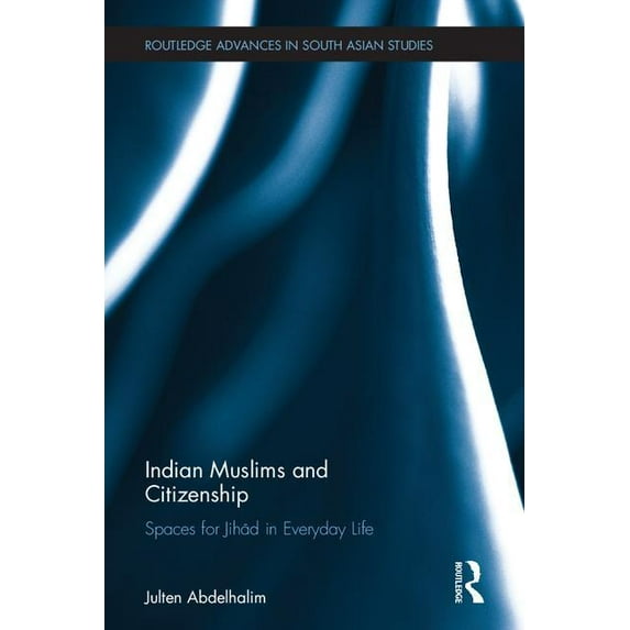 Routledge Advances in South Asian Studie Indian Muslims and Citizenship: Spaces for Jihād in Everyday Life, (Hardcover)