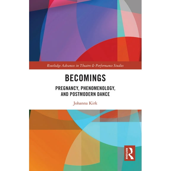 Routledge Advances in Theatre & Performa Becomings: Pregnancy, Phenomenology, and Postmodern Dance, (Hardcover)