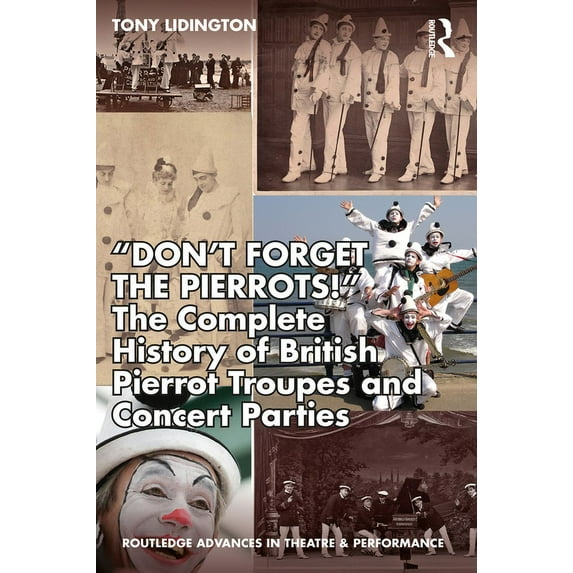 Routledge Advances in Theatre & Performa "Don't Forget The Pierrots!'' The Complete History of British Pierrot Troupes & Concert Parties, (Paperback)