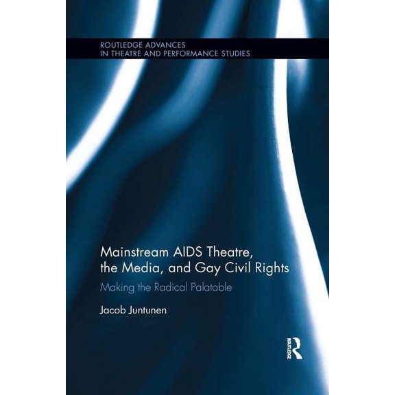 Routledge Advances in Theatre & Performa Mainstream AIDS Theatre, the Media, and Gay Civil Rights: Making the Radical Palatable, (Paperback)