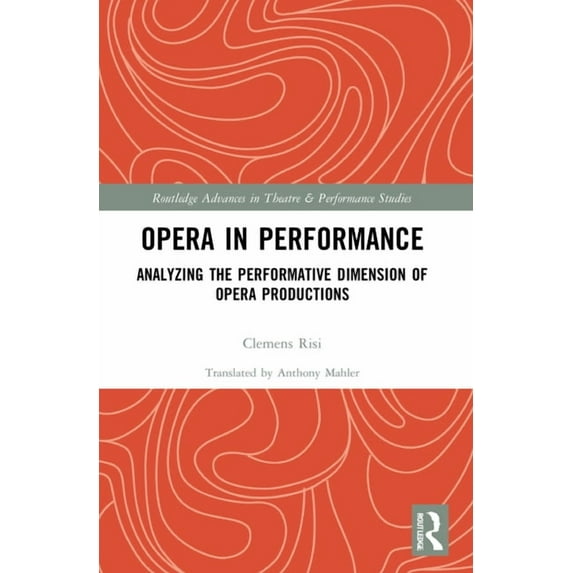 Routledge Advances in Theatre & Performa Opera in Performance: Analyzing the Performative Dimension of Opera Productions, (Paperback)