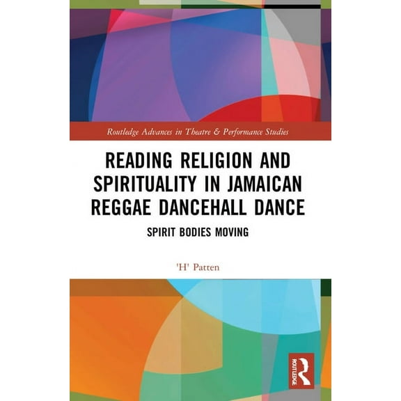 Routledge Advances in Theatre & Performa Reading Religion and Spirituality in Jamaican Reggae Dancehall Dance: Spirit Bodies Moving, (Paperback)