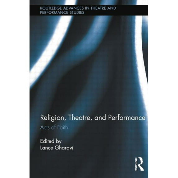 Routledge Advances in Theatre & Performa Religion, Theatre, and Performance: Acts of Faith, (Paperback)