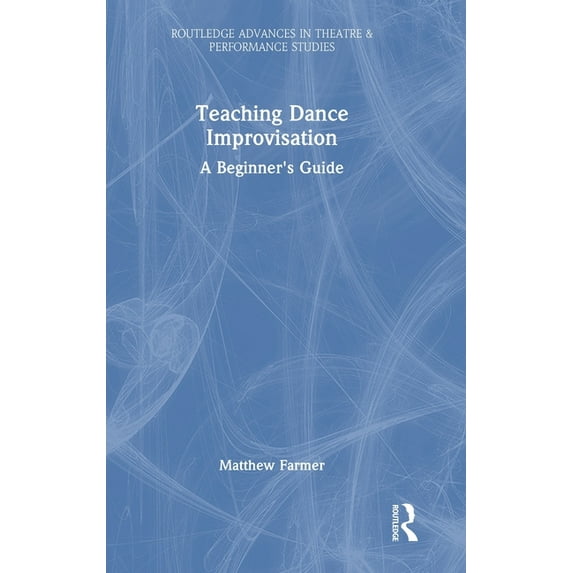 Routledge Advances in Theatre & Performa Teaching Dance Improvisation: A Beginner's Guide, (Hardcover)