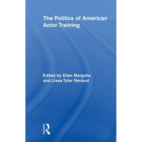 Routledge Advances in Theatre & Performa The Politics of American Actor Training, (Paperback)
