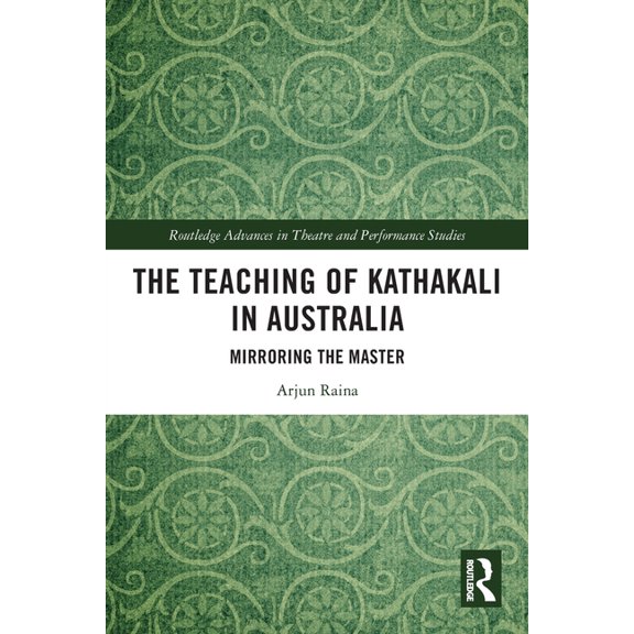 Routledge Advances in Theatre & Performa The Teaching of Kathakali in Australia: Mirroring the Master, (Paperback)