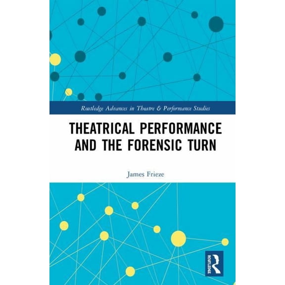 Routledge Advances in Theatre & Performa Theatrical Performance and the Forensic Turn, (Hardcover)